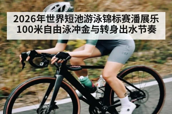2026年世界短池游泳锦标赛潘展乐100米自由泳冲金与转身出水节奏